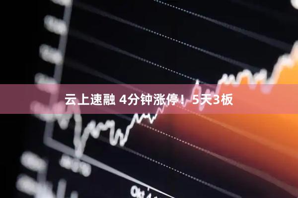 云上速融 4分钟涨停！5天3板
