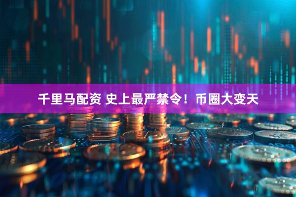 千里马配资 史上最严禁令！币圈大变天