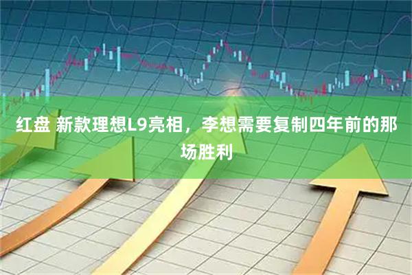 红盘 新款理想L9亮相，李想需要复制四年前的那场胜利