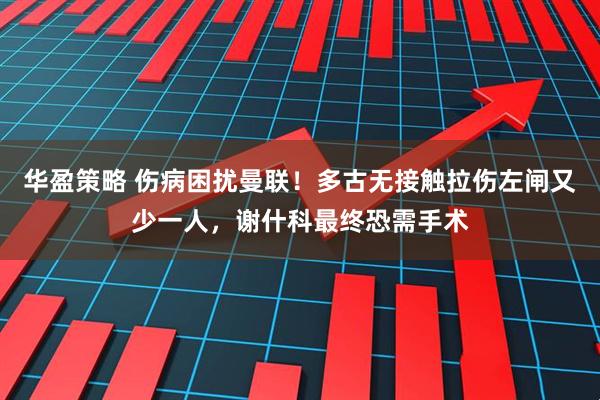 华盈策略 伤病困扰曼联！多古无接触拉伤左闸又少一人，谢什科最终恐需手术