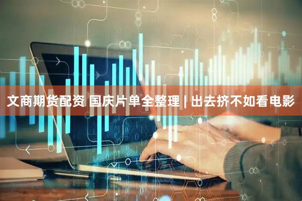 文商期货配资 国庆片单全整理 | 出去挤不如看电影