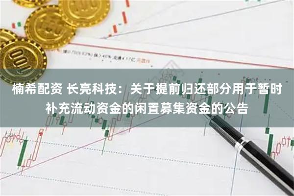 楠希配资 长亮科技：关于提前归还部分用于暂时补充流动资金的闲置募集资金的公告