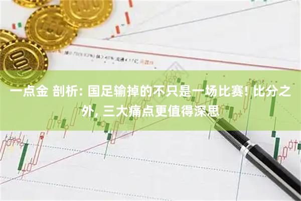 一点金 剖析: 国足输掉的不只是一场比赛! 比分之外, 三大痛点更值得深思