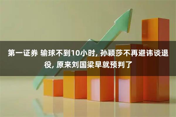 第一证券 输球不到10小时, 孙颖莎不再避讳谈退役, 原来刘国梁早就预判了
